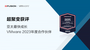 超聚变获评“亚太成长 – VMware 2023年度合作伙伴”